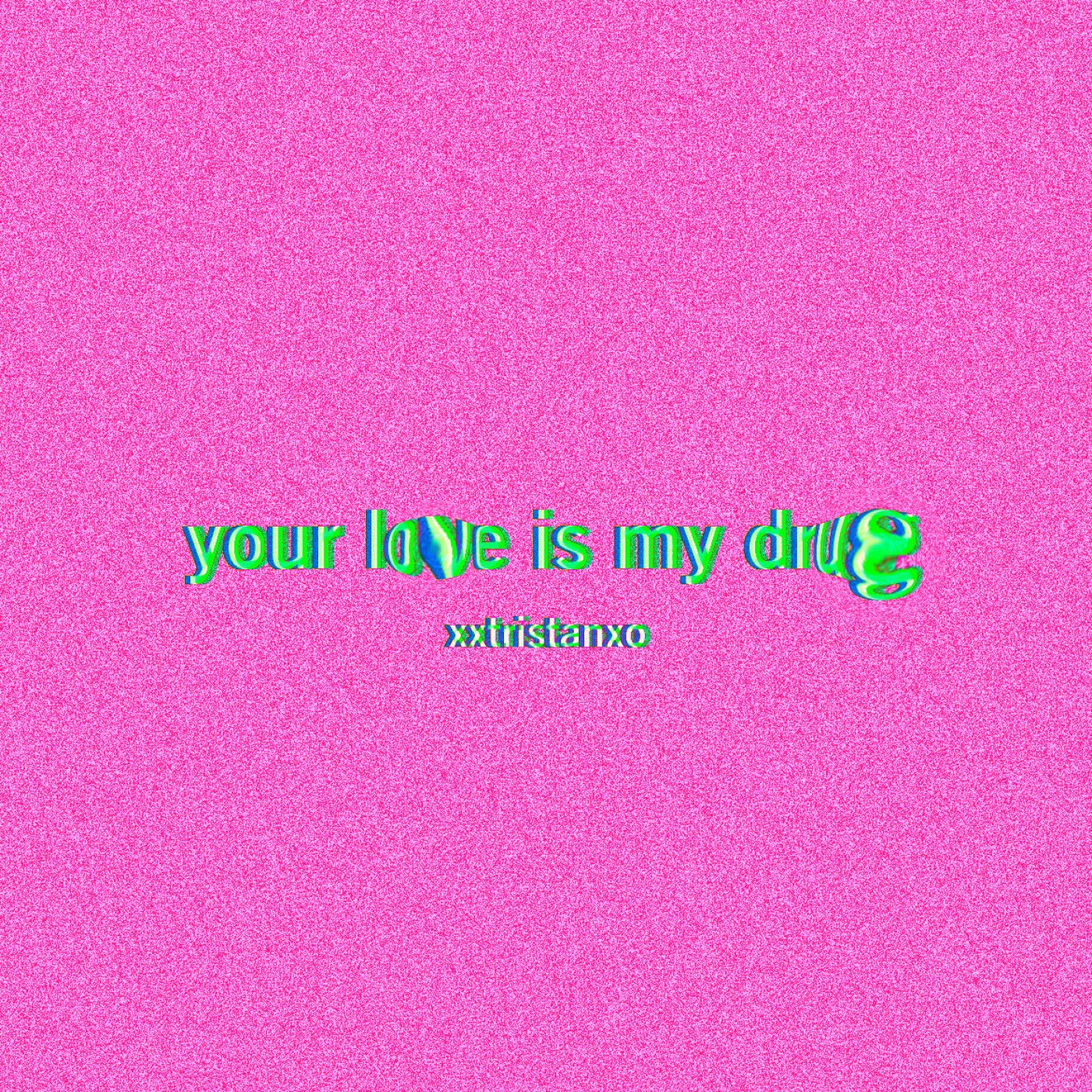 Cover - xxtristanxo - YOUR LOVE IS MY DRUG (Original Mix)